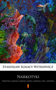 Title: Narkotyki: Nikotyna, alkohol, kokaina, peyotl, morfina, eter + appendix, Author: Stanislaw Ignacy Witkiewicz