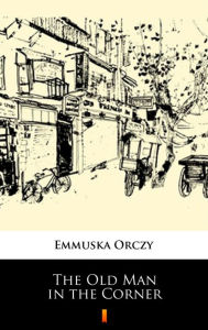 Title: The Old Man in the Corner, Author: Emmuska Orczy