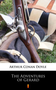 Title: The Adventures of Gerard, Author: Arthur Conan Doyle