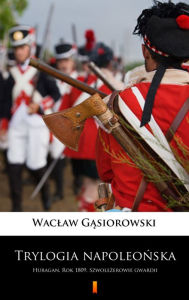 Title: Trylogia napoleonska: Huragan. Rok 1809. Szwolezerowie gwardii, Author: Waclaw Gasiorowski