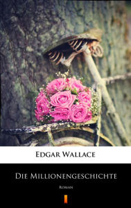 Title: Die Millionengeschichte: Roman, Author: Edgar Wallace