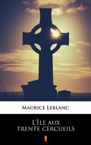 Title: L'Île aux trente cercueils, Author: Maurice Leblanc