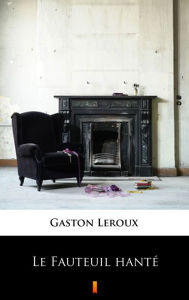 Title: Le Fauteuil hanté, Author: Gaston Leroux