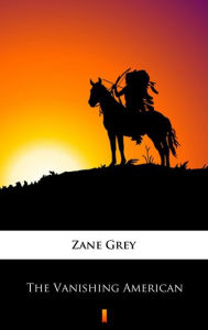 Title: The Vanishing American, Author: Zane Grey