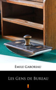 Title: Les Gens de Bureau, Author: Emile Gaboriau