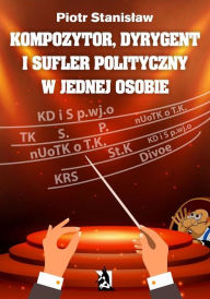Title: Kompozytor, dyrygent i sufler polityczny w jednej osobie, Author: Piotr Stanislaw