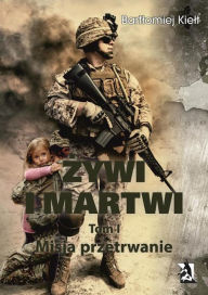 Title: ZYWI I MARTWI. Tom I. Misja przetrwanie, Author: Bartlomiej Kielt