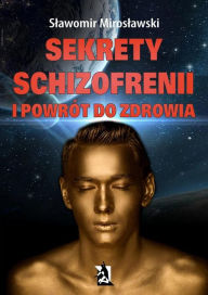 Title: Sekrety schizofrenii i powrót do zdrowia, Author: Slawomir Miroslawski