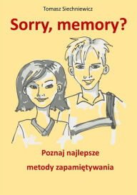 Title: Sorry, memory? Poznaj najlepsze metody zapamietywania, Author: Tomasz Siechniewicz