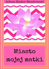 Title: Miasto mojej matki, Author: Juliusz Kaden-Bandrowski