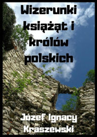 Title: Wizerunki ksiazat i krolow polskich, Author: Jozef Ignacy Kraszewski