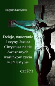 Title: Dzieje, nauczanie i czyny Jezusa Chrystusa na tle ówczesnych warunków zycia w Palestynie. Czesc II, Author: Bogdan Kluczynski