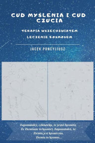 Title: Cud myslenia i cud czucia.Terapia wszechswiatem. Leczenie kosmosem, Author: Jacek Poncyliusz