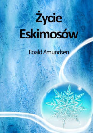 Title: Zycie Eskimosów, Author: Roald Amundsen