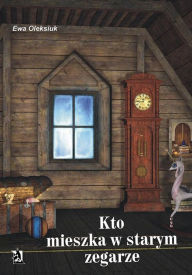 Title: Kto mieszka w starym zegarze?, Author: Ewa Oleksiuk
