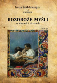 Title: Rozdroze mysli w slowach i obrazach. Tom IV, Author: Irena Szul-Mazepus vel ESEMIRA