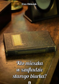 Title: Kto mieszka w szufladzie starego biurka?, Author: Ewa Oleksiuk