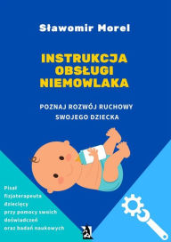 Title: Instrukcja obslugi niemowlaka. Poznaj rozwój ruchowy swojego dziecka, Author: Slawomir Morel