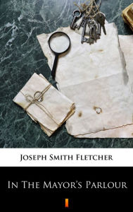 Title: In The Mayor's Parlour, Author: Joseph Smith Fletcher