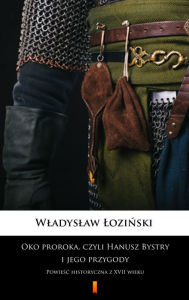 Title: Oko proroka, czyli Hanusz Bystry i jego przygody: Powiesc historyczna z XVII wieku, Author: Wladyslaw Lozinski