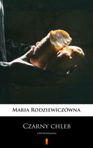 Title: Czarny chleb: Opowiadania, Author: Maria Rodziewiczówna