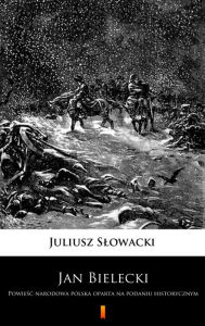 Title: Jan Bielecki: Powiesc narodowa polska oparta na podaniu historycznym, Author: Juliusz Slowacki