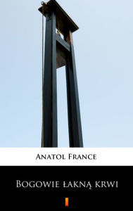 Title: Bogowie lakna krwi, Author: Anatol France