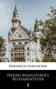 Title: Herrn Mahlhuber's Reiseabenteuer, Author: Friedrich Gerstäcker