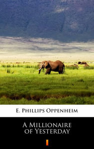 Title: A Millionaire of Yesterday, Author: E. Phillips Oppenheim