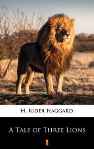 Title: A Tale of Three Lions, Author: H. Rider Haggard