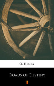 Title: Roads of Destiny, Author: O. Henry