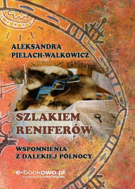 Title: Szlakiem reniferów. Wspomnienia z dalekiej Pólnocy, Author: Aleksandra Pielach-Walkowicz