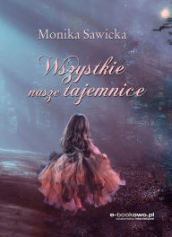 Title: Wszystkie nasze tajemnice, Author: Monika Sawicka