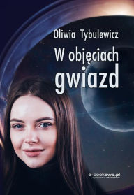 Title: W objeciach gwiazd, Author: Oliwia Tybulewicz