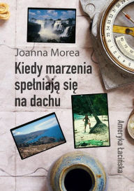 Title: Kiedy marzenia spelniaja sie na dachu: Ameryka Lacinska, Author: Joanna Morea