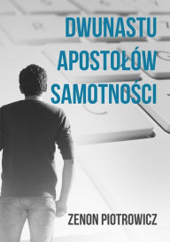 Title: Dwunastu apostolów samotnosci, Author: Zenon Piotrowicz