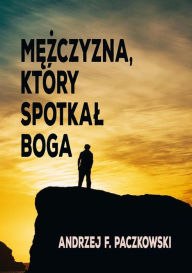 Title: Mezczyzna, który spotkal Boga, Author: Andrzej F. Paczkowski
