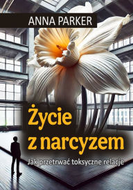 Title: Zycie z narcyzem: Jak przetrwac toksyczne relacje, Author: Anna Parker