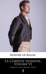 Title: La Comédie humaine. Volume VI: Scènes de la vie de Province. Tome II, Author: Honore de Balzac