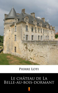 Title: Le château de La Belle-au-bois-dormant, Author: Pierre Loti