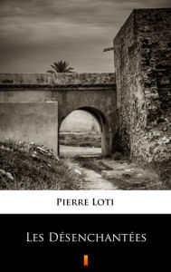 Title: Les Désenchantées, Author: Pierre Loti