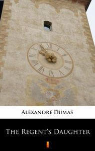 Title: The Regent's Daughter, Author: Alexandre Dumas