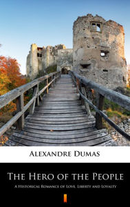 Title: The Hero of the People: A Historical Romance of Love, Liberty and Loyalty, Author: Alexandre Dumas