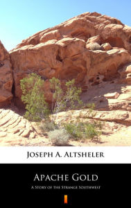 Title: Apache Gold: A Story of the Strange Southwest, Author: Joseph A. Altsheler