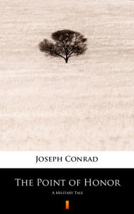 Title: The Point of Honor: A Military Tale, Author: Joseph Conrad