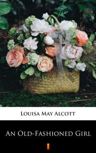 Title: An Old-Fashioned Girl, Author: Louisa May Alcott