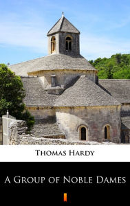 Title: A Group of Noble Dames, Author: Thomas Hardy