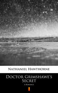 Title: Doctor Grimshawe's Secret: A Romance, Author: Nathaniel Hawthorne