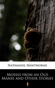 Title: Mosses from an Old Manse and Other Stories, Author: Nathaniel Hawthorne