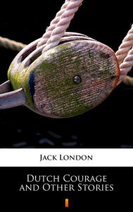 Title: Dutch Courage and Other Stories, Author: Jack London